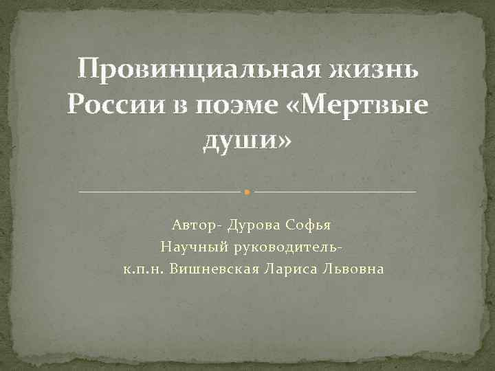 Провинциальная жизнь России в поэме «Мертвые души» Автор- Дурова Софья Научный руководительк. п. н.