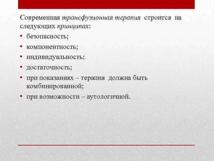 Современная трансфузионная терапия строится на следующих принципах: • безопасность; • компонентность; • индивидуальность; •