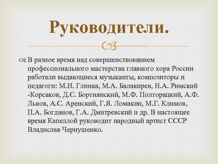 Руководители. В разное время над совершенствованием профессионального мастерства главного хора России работали выдающиеся музыканты,