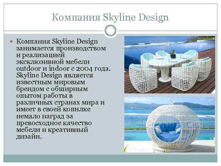 Компания Skyline Design занимается производством и реализацией эксклюзивной мебели outdoor и indoor с 2004