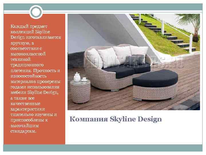 Каждый предмет коллекций Skyline Design изготавливается вручную, в соответствии с высококлассной техникой традиционного плетения.