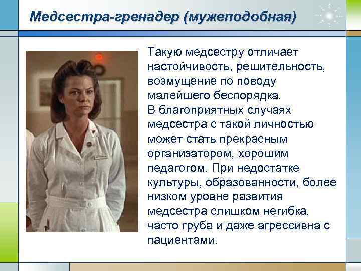 Медсестра-гренадер (мужеподобная) Такую медсестру отличает настойчивость, решительность, возмущение по поводу малейшего беспорядка. В благоприятных