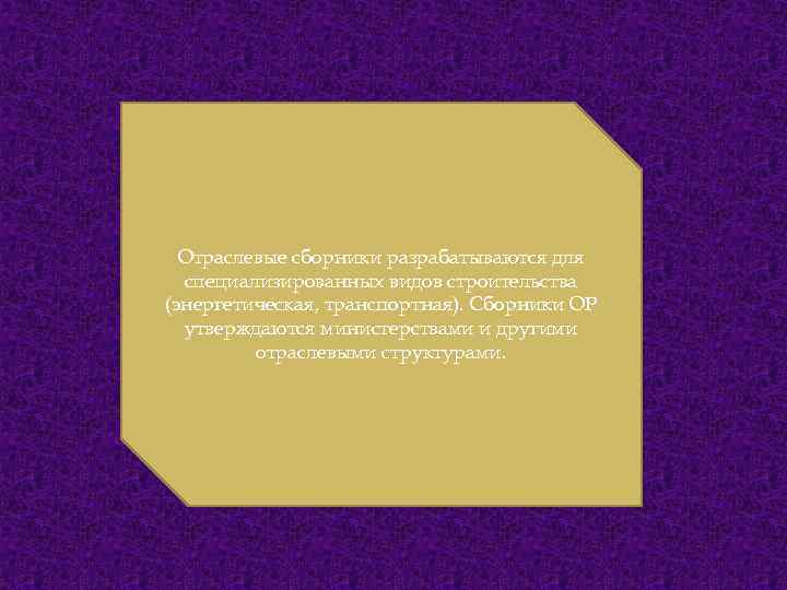 Отраслевые сборники разрабатываются для специализированных видов строительства (энергетическая, транспортная). Сборники ОР утверждаются министерствами и