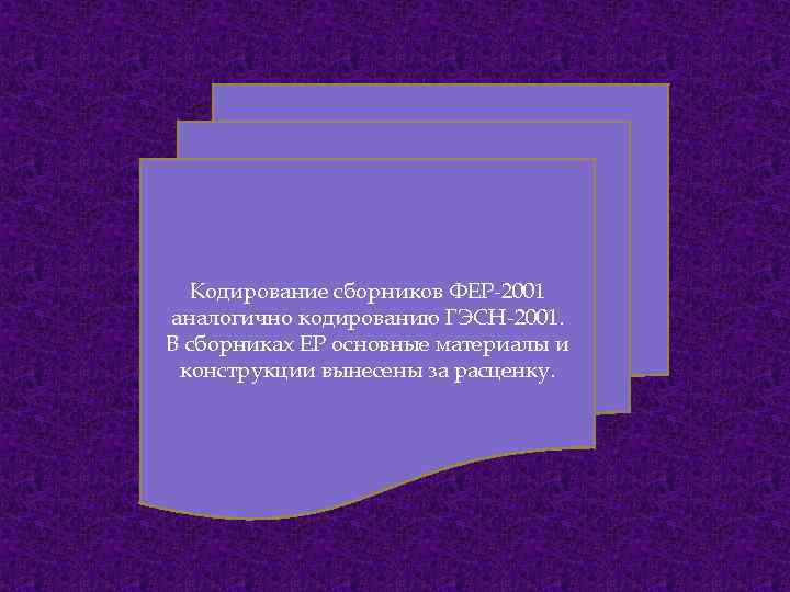 Кодирование сборников ФЕР-2001 аналогично кодированию ГЭСН-2001. В сборниках ЕР основные материалы и конструкции вынесены