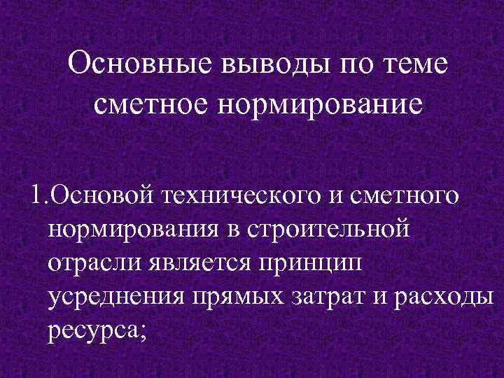 Основные выводы по теме сметное нормирование 1. Основой технического и сметного нормирования в строительной