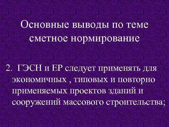 Основные выводы по теме сметное нормирование 2. ГЭСН и ЕР следует применять для экономичных