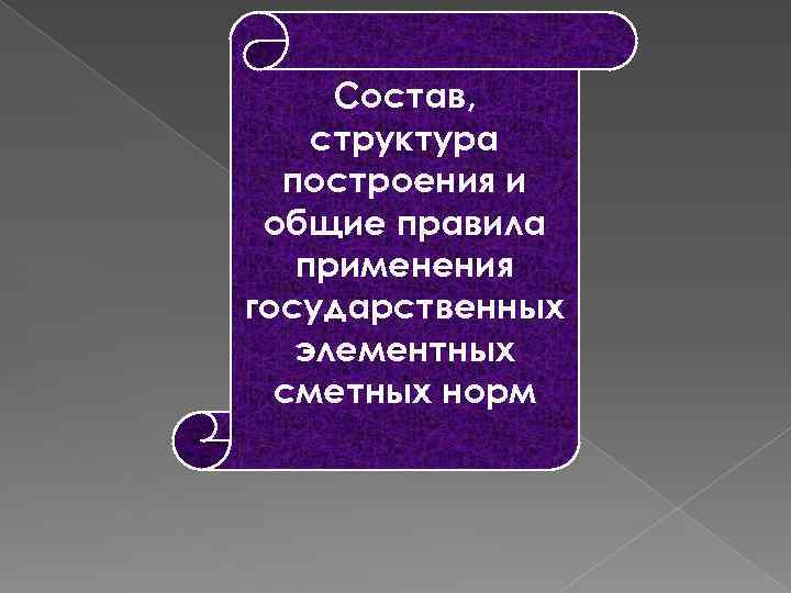 Состав, структура построения и общие правила применения государственных элементных сметных норм 