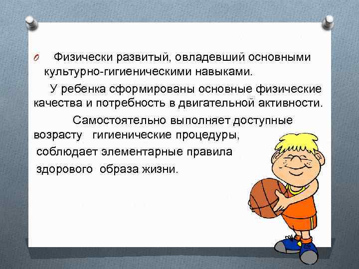  O Физически развитый, овладевший основными культурно-гигиеническими навыками. У ребенка сформированы основные физические качества