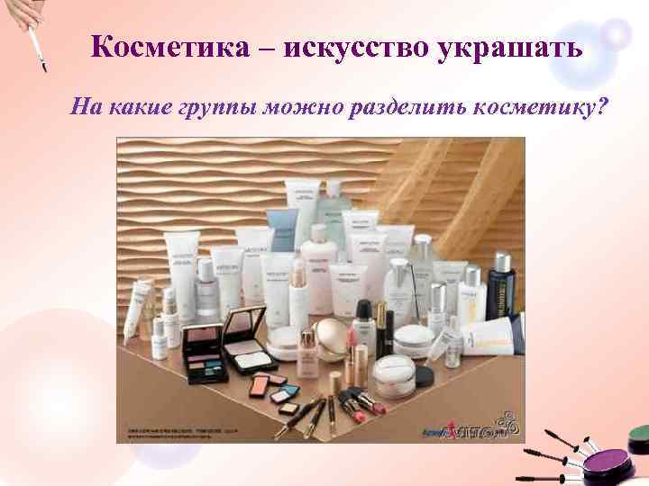 Косметика – искусство украшать На какие группы можно разделить косметику? 