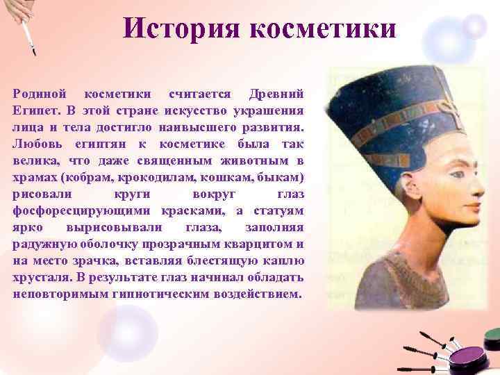 История косметики Родиной косметики считается Древний Египет. В этой стране искусство украшения лица и