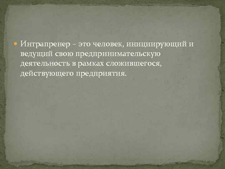  Интрапренер – это человек, инициирующий и ведущий свою предпринимательскую деятельность в рамках сложившегося,