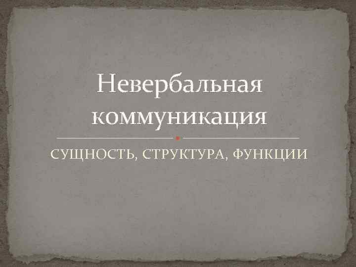 Невербальная коммуникация СУЩНОСТЬ, СТРУКТУРА, ФУНКЦИИ 