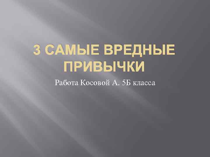 3 САМЫЕ ВРЕДНЫЕ ПРИВЫЧКИ Работа Косовой А. 5 Б класса 