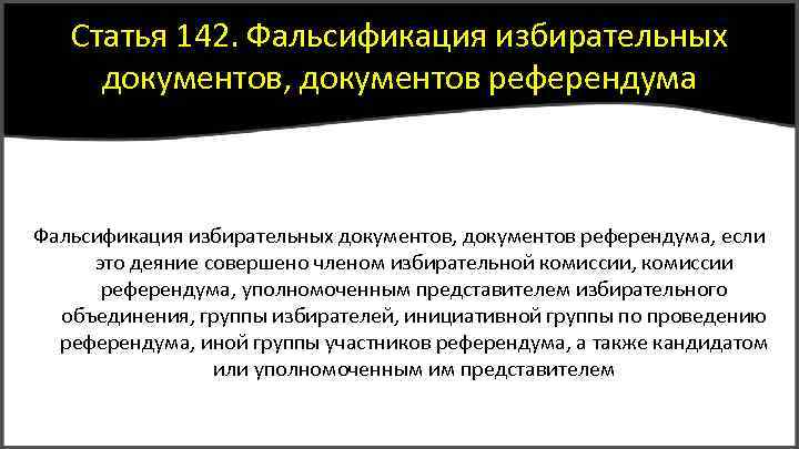 Статья 142. Фальсификация избирательных документов, документов референдума, если это деяние совершено членом избирательной комиссии,