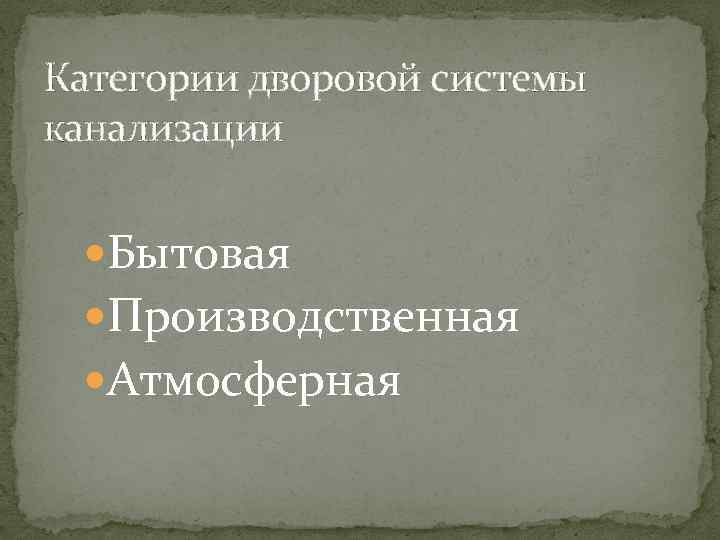 Категории дворовой системы канализации Бытовая Производственная Атмосферная 