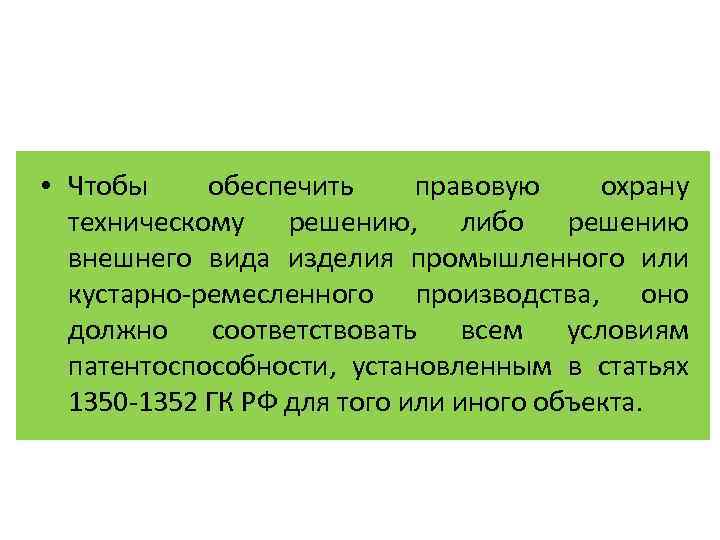  • Чтобы обеспечить правовую охрану техническому решению, либо решению внешнего вида изделия промышленного