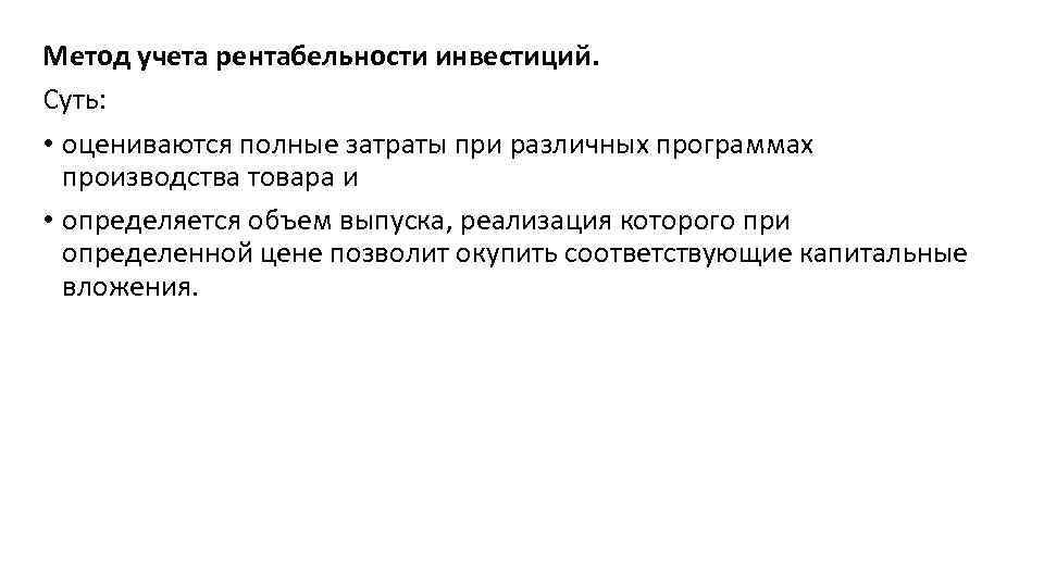 Метод учета рентабельности инвестиций. Суть: • оцениваются полные затраты при различных программах производства товара