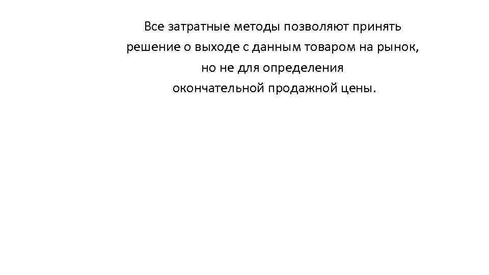 Все затратные методы позволяют принять решение о выходе с данным товаром на рынок, но