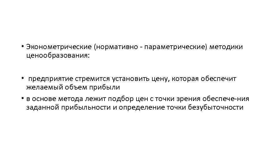  • Эконометрические (нормативно параметрические) методики ценообразования: • предприятие стремится установить цену, которая обеспечит