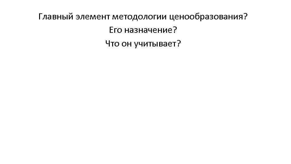 Главный элемент методологии ценообразования? Его назначение? Что он учитывает? 