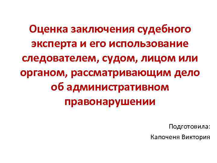 Оценка заключения судебного эксперта и его использование следователем, судом, лицом или органом, рассматривающим дело