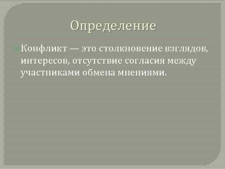 Определение Конфликт — это столкновение взглядов, интересов, отсутствие согласия между участниками обмена мнениями. 