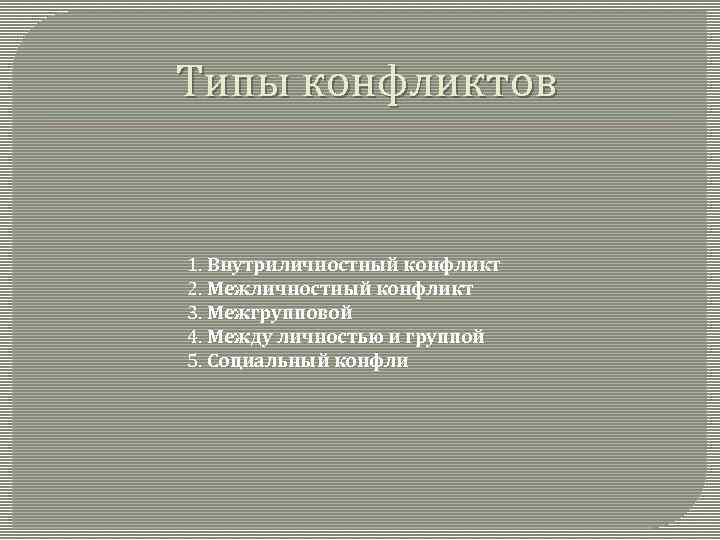  Типы конфликтов 1. Внутриличностный конфликт 2. Межличностный конфликт 3. Межгрупповой 4. Между личностью