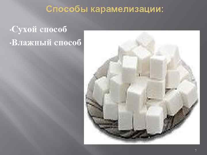 Способы карамелизации: • Сухой способ • Влажный способ 7 