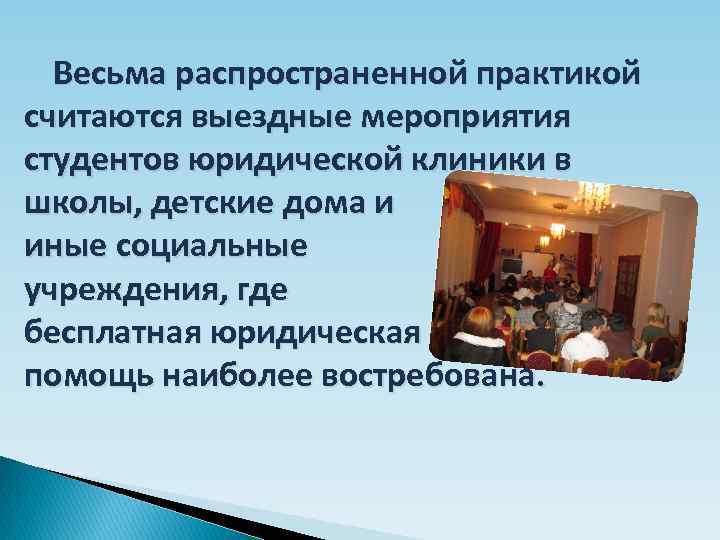 Весьма распространенной практикой считаются выездные мероприятия студентов юридической клиники в школы, детские дома и