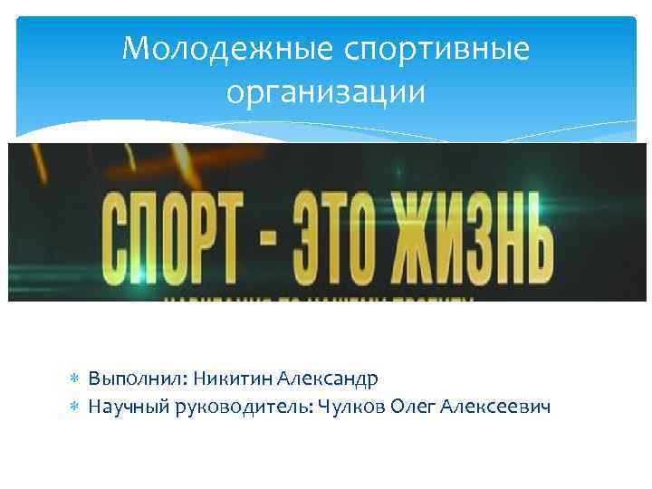 Молодежные спортивные организации Выполнил: Никитин Александр Научный руководитель: Чулков Олег Алексеевич 