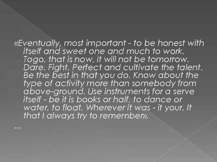  «Eventually, most important - to be honest with itself and sweet one and