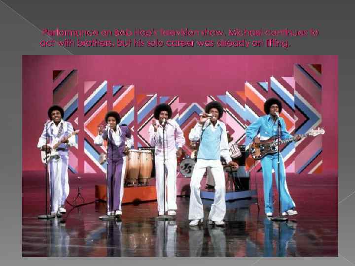 Performance on Bob Hop's television show. Michael continues to act with brothers, but his