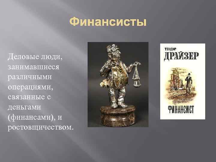 Финансисты Деловые люди, занимавшиеся различными операциями, связанные с деньгами (финансами), и ростовщичеством. 