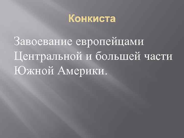 Конкиста Завоевание европейцами Центральной и большей части Южной Америки. 