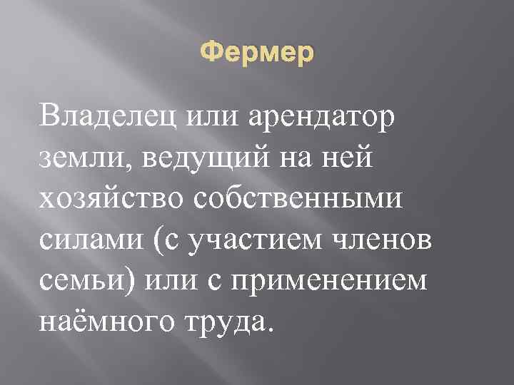 Фермер Владелец или арендатор земли, ведущий на ней хозяйство собственными силами (с участием членов