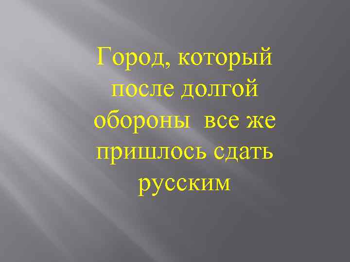 Город, который после долгой обороны все же пришлось сдать русским 