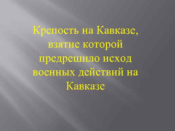 Крепость на Кавказе, взятие которой предрешило исход военных действий на Кавказе 