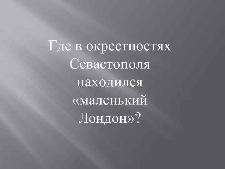 Где в окрестностях Севастополя находился «маленький Лондон» ? 