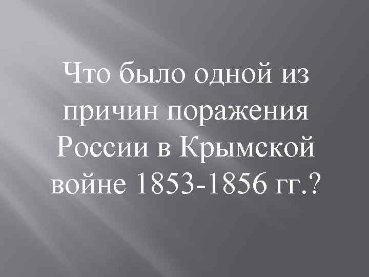 Что было одной из причин поражения России в Крымской войне 1853 1856 гг. ?