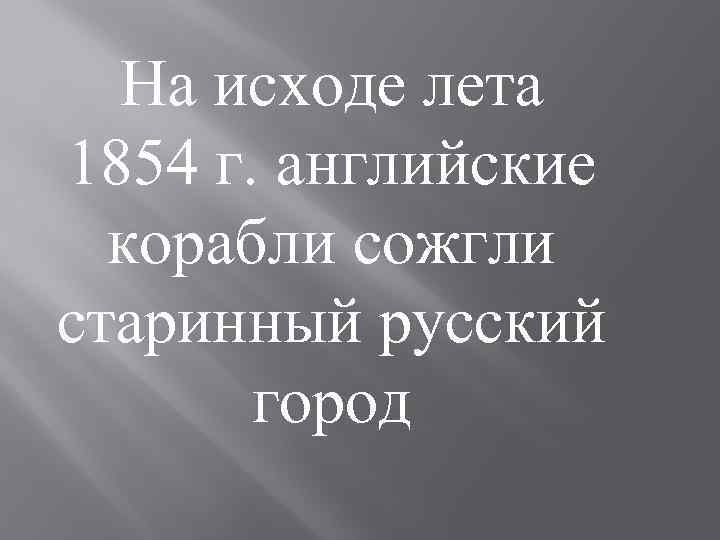 На исходе лета 1854 г. английские корабли сожгли старинный русский город 