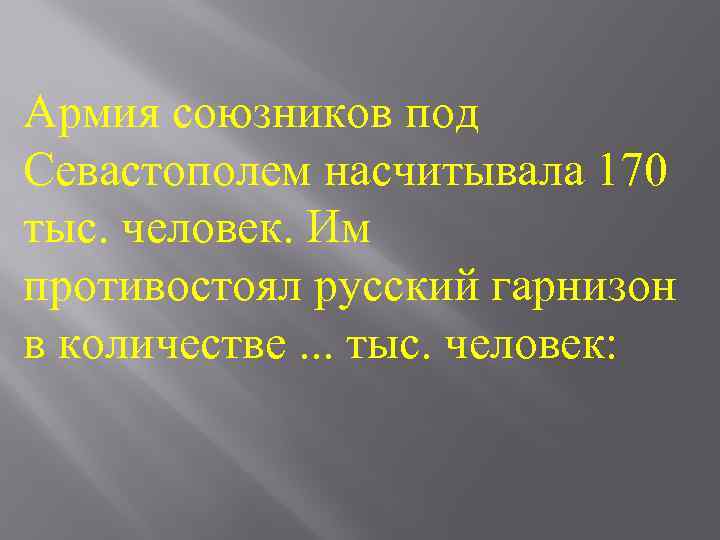 Армия союзников под Севастополем насчитывала 170 тыс. человек. Им противостоял русский гарнизон в количестве.