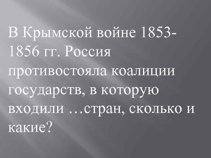 В Крымской войне 1853 1856 гг. Россия противостояла коалиции государств, в которую входили …стран,