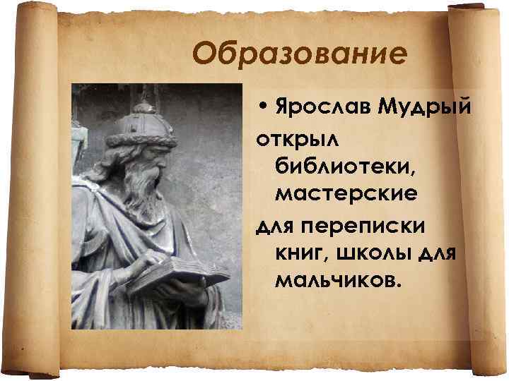 Образование • Ярослав Мудрый открыл библиотеки, мастерские для переписки книг, школы для мальчиков. 