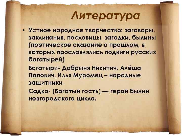 Литература • Устное народное творчество: заговоры, заклинания, пословицы, загадки, былины (поэтическое сказание о прошлом,