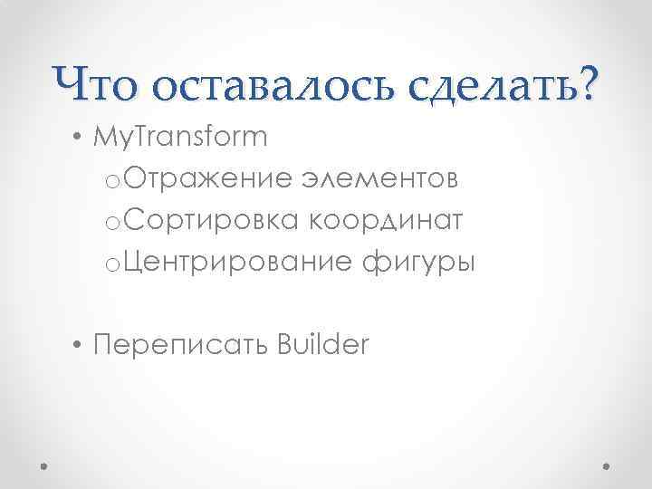 Что оставалось сделать? • My. Transform o. Отражение элементов o. Сортировка координат o. Центрирование