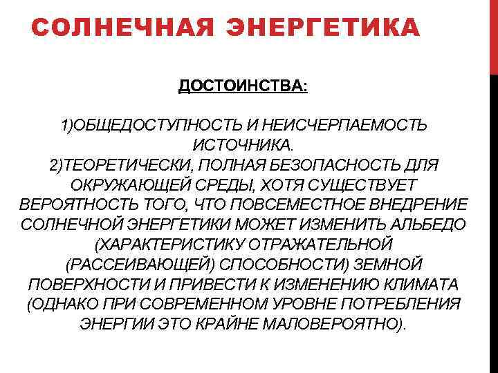 СОЛНЕЧНАЯ ЭНЕРГЕТИКА ДОСТОИНСТВА: 1)ОБЩЕДОСТУПНОСТЬ И НЕИСЧЕРПАЕМОСТЬ ИСТОЧНИКА. 2)ТЕОРЕТИЧЕСКИ, ПОЛНАЯ БЕЗОПАСНОСТЬ ДЛЯ ОКРУЖАЮЩЕЙ СРЕДЫ, ХОТЯ