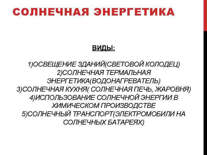 СОЛНЕЧНАЯ ЭНЕРГЕТИКА ВИДЫ: 1)ОСВЕЩЕНИЕ ЗДАНИЙ(СВЕТОВОЙ КОЛОДЕЦ) 2)СОЛНЕЧНАЯ ТЕРМАЛЬНАЯ ЭНЕРГЕТИКА(ВОДОНАГРЕВАТЕЛЬ) 3)СОЛНЕЧНАЯ КУХНЯ( СОЛНЕЧНАЯ ПЕЧЬ, ЖАРОВНЯ)