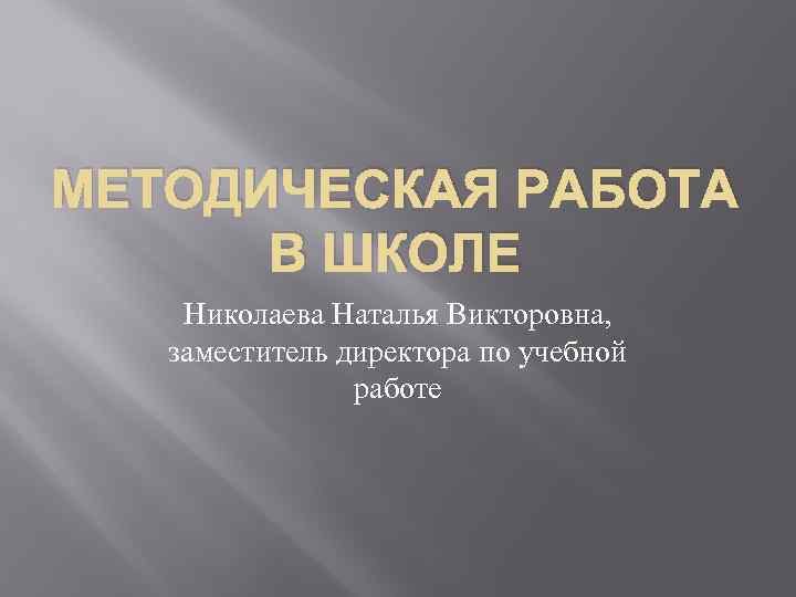 МЕТОДИЧЕСКАЯ РАБОТА В ШКОЛЕ Николаева Наталья Викторовна, заместитель директора по учебной работе 