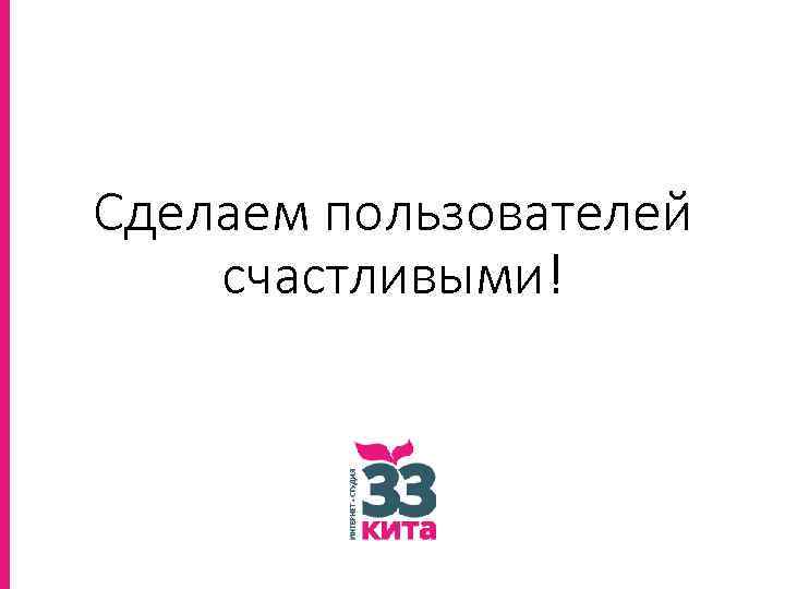 Сделаем пользователей счастливыми! 