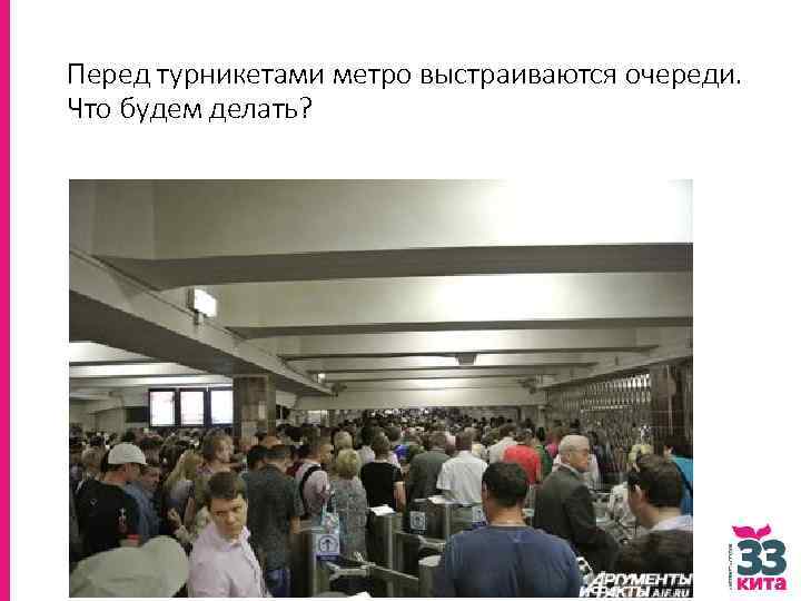 Перед турникетами метро выстраиваются очереди. Что будем делать? 